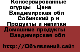 Консервированные огурцы › Цена ­ 100 - Владимирская обл., Собинский р-н Продукты и напитки » Домашние продукты   . Владимирская обл.